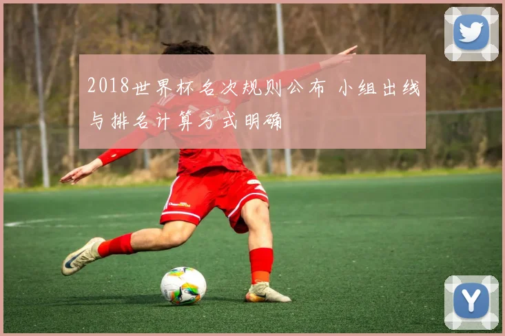2018世界杯名次规则公布 小组出线与排名计算方式明确