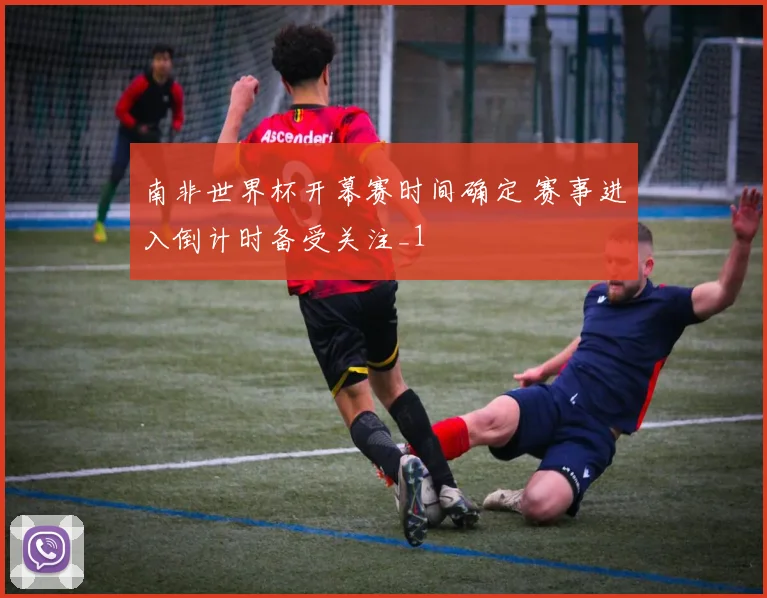 南非世界杯开幕赛时间确定 赛事进入倒计时备受关注_1