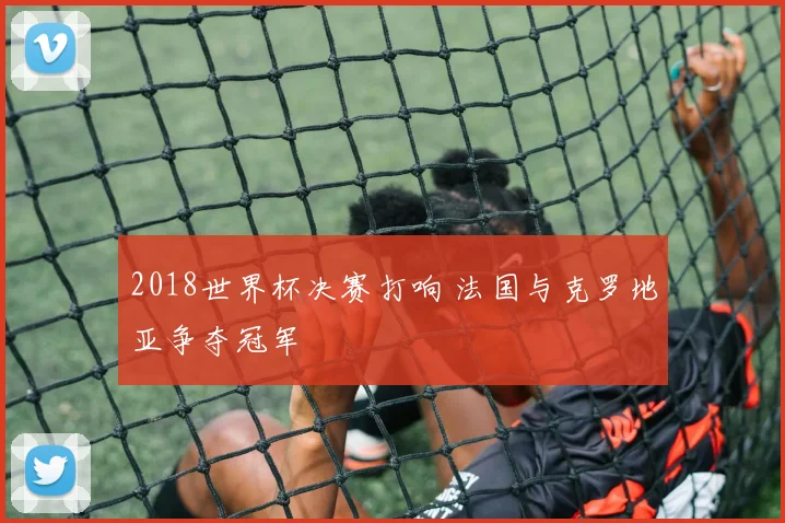 2018世界杯决赛打响 法国与克罗地亚争夺冠军