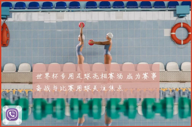 世界杯专用足球亮相赛场 成为赛事备战与比赛用球关注焦点