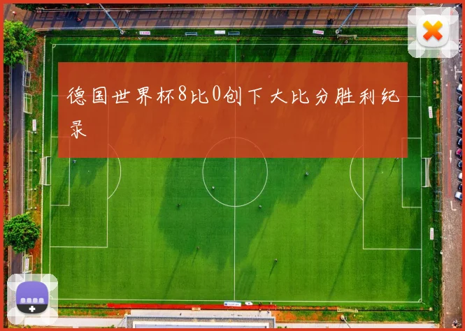 德国世界杯8比0创下大比分胜利纪录
