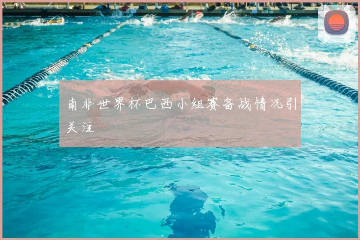 南非世界杯巴西小组赛备战情况引关注