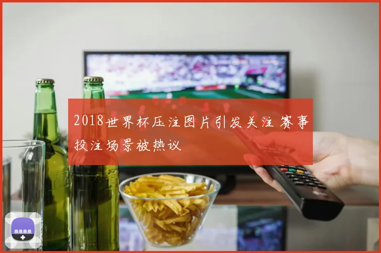 2018世界杯压注图片引发关注 赛事投注场景被热议