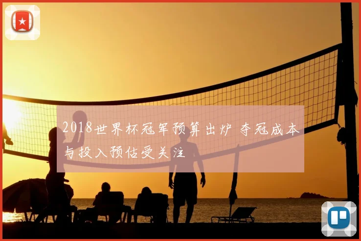 2018世界杯冠军预算出炉 夺冠成本与投入预估受关注