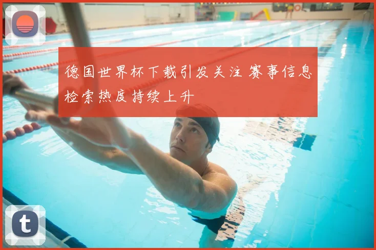 德国世界杯下载引发关注 赛事信息检索热度持续上升